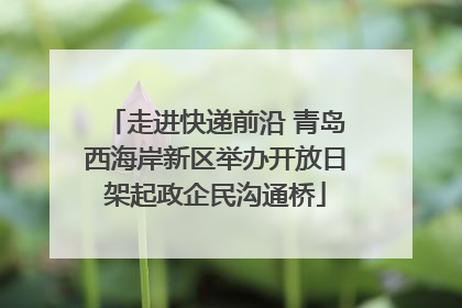 走进快递前沿 青岛西海岸新区举办开放日架起政企民沟通桥